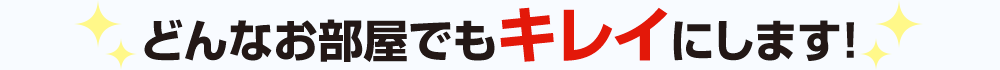 どんなお部屋でもキレイにします!