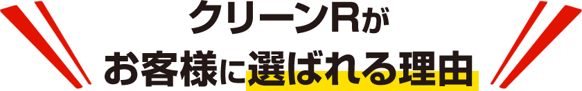 クリーンRがお客様に選ばれる理由